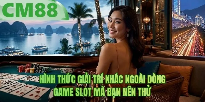 Hình thức giải trí khác ngoài dòng game slot mà bạn nên thử