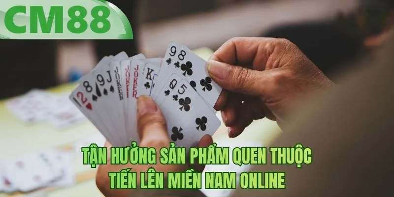 Tận hưởng sản phẩm quen thuộc tiến lên miền nam online