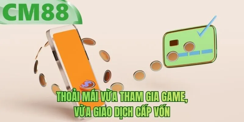 Thoải mái vừa tham gia game, vừa giao dịch cấp vốn