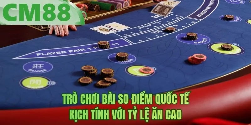 Trò chơi bài so điểm quốc tế kịch tính với tỷ lệ ăn cao